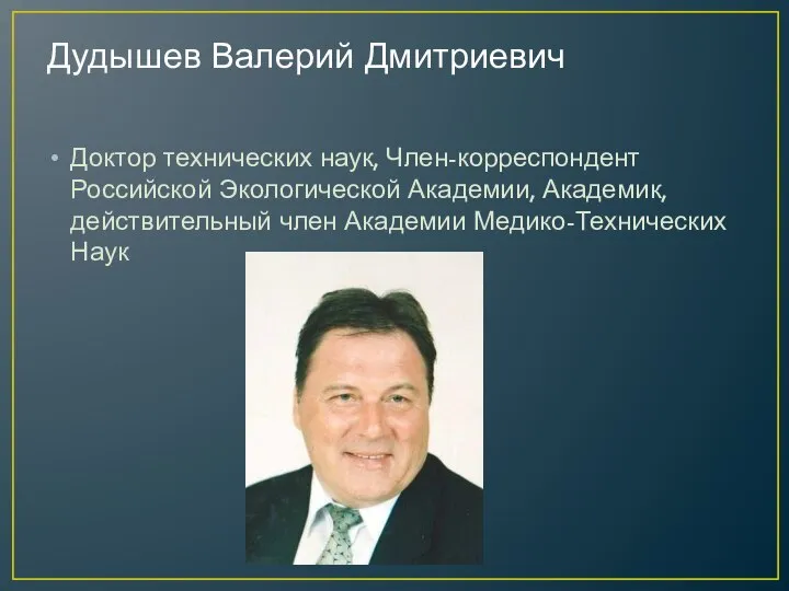 Дудышев Валерий Дмитриевич Доктор технических наук, Член-корреспондент Российской Экологической Академии, Академик, действительный член Академии Медико-Технических Наук