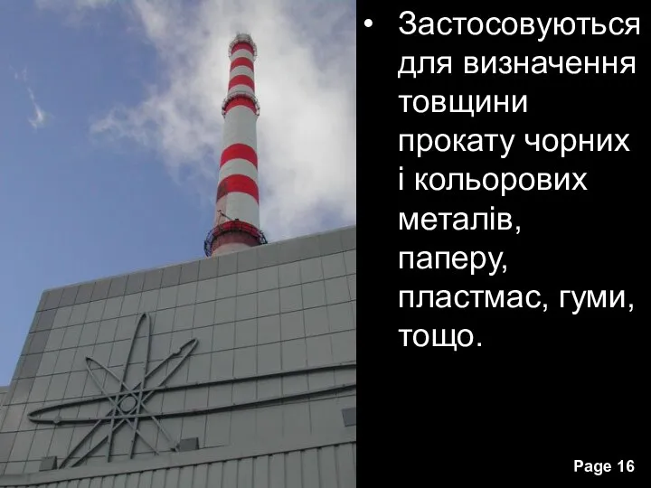 Застосовуються для визначення товщини прокату чорних і кольорових металів, паперу, пластмас, гуми, тощо.