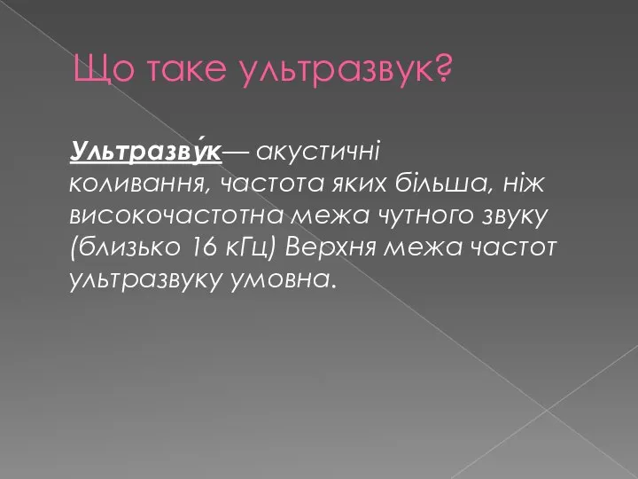 Що таке ультразвук? Ультразву́к— акустичні коливання, частота яких більша, ніж високочастотна