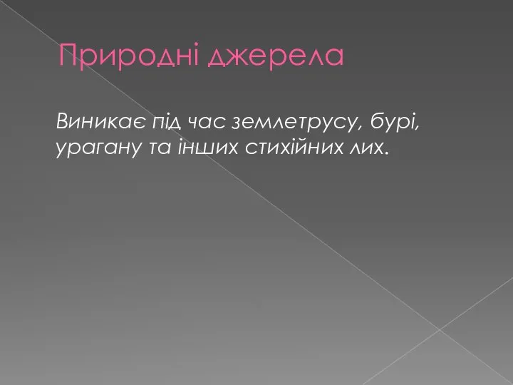 Природні джерела Виникає під час землетрусу, бурі, урагану та інших стихійних лих.