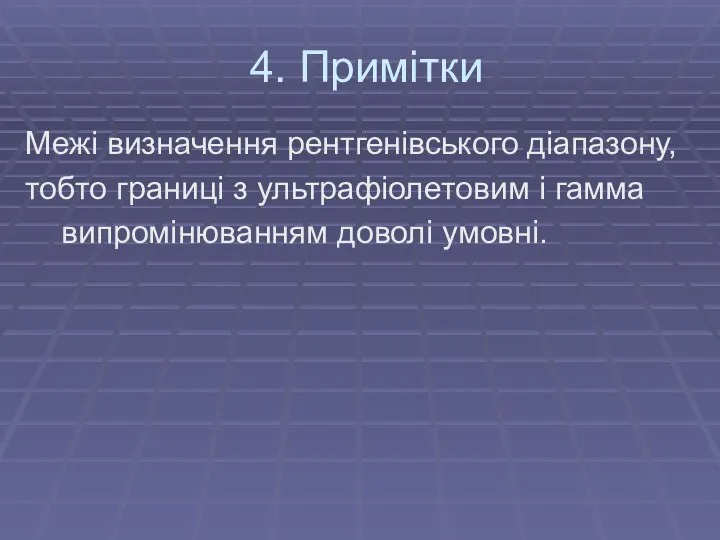 4. Примітки Межі визначення рентгенівського діапазону, тобто границі з ультрафіолетовим і гамма випромінюванням доволі умовні.