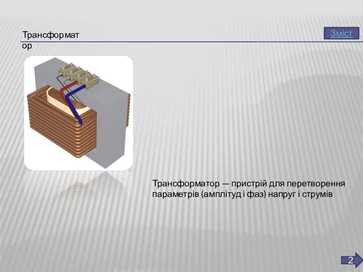 Трансформатор Трансформатор — пристрій для перетворення параметрів (амплітуд і фаз) напруг і струмів Зміст 2