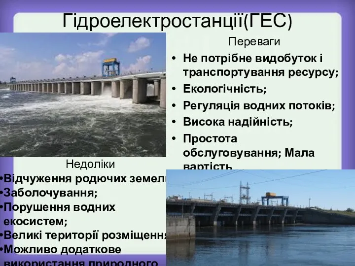 Гідроелектростанції(ГЕС) Переваги Не потрібне видобуток і транспортування ресурсу; Екологічність; Регуляція водних