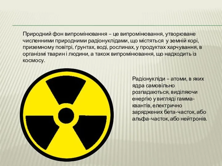 Радіонукліди – атоми, в яких ядра самовільно розпадаються, виділяючи енергію у