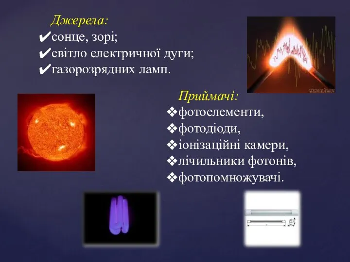 Джерела: сонце, зорі; світло електричної дуги; газорозрядних ламп. Приймачі: фотоелементи, фотодіоди, іонізаційні камери, лічильники фотонів, фотопомножувачі.