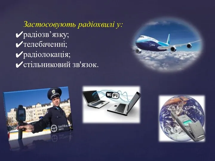 Застосовують радіохвилі у: радіозв’язку; телебаченні; радіолокація; стільниковий зв'язок.