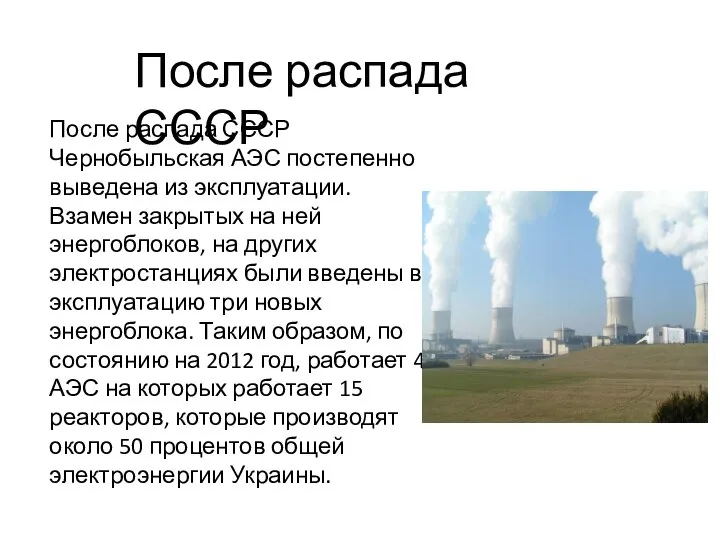 После распада СССР Чернобыльская АЭС постепенно выведена из эксплуатации. Взамен закрытых