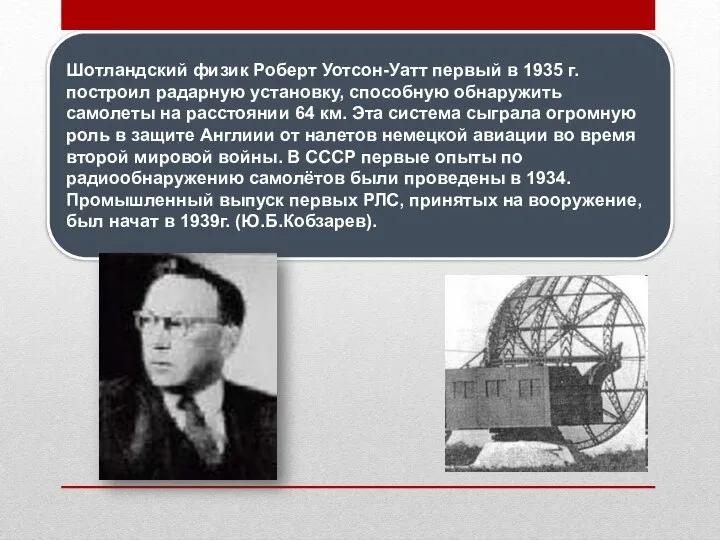 Шотландский физик Роберт Уотсон-Уатт первый в 1935 г. построил радарную установку,