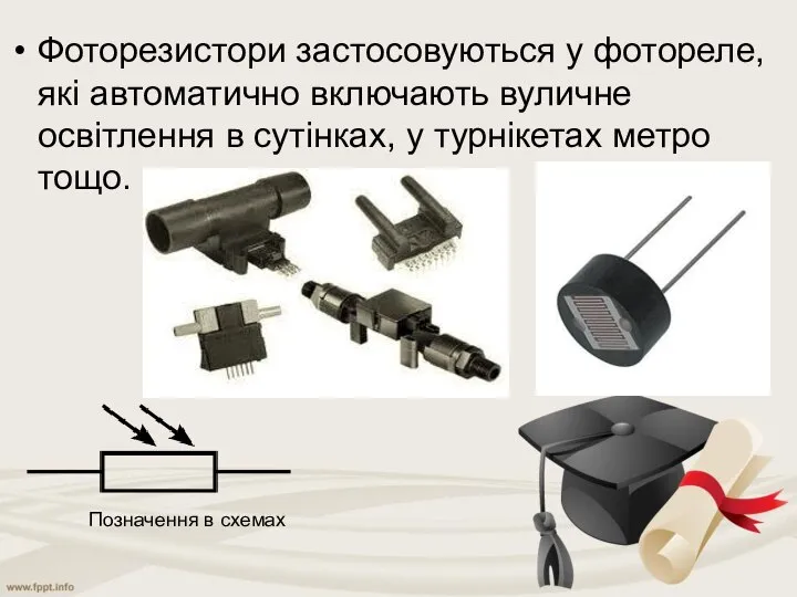 Фоторезистори застосовуються у фотореле, які автоматично включають вуличне освітлення в сутінках,