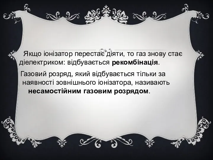 Якщо іонізатор перестає діяти, то газ знову стає діелектриком: відбувається рекомбінація.