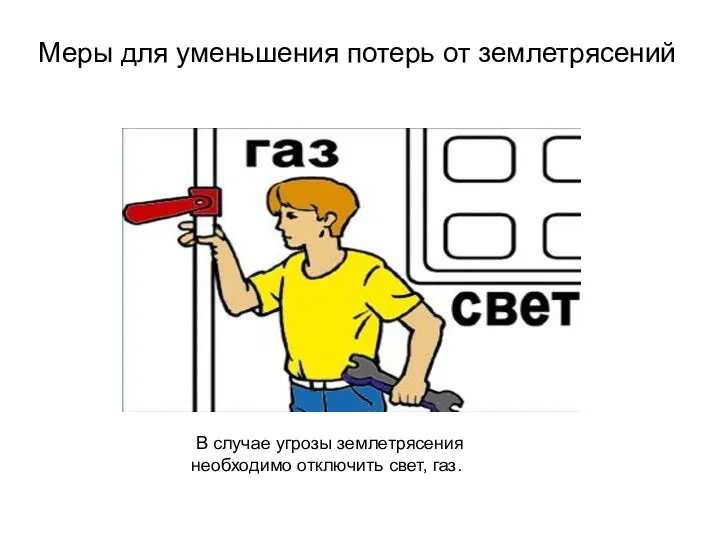 Меры для уменьшения потерь от землетрясений В случае угрозы землетрясения необходимо отключить свет, газ.