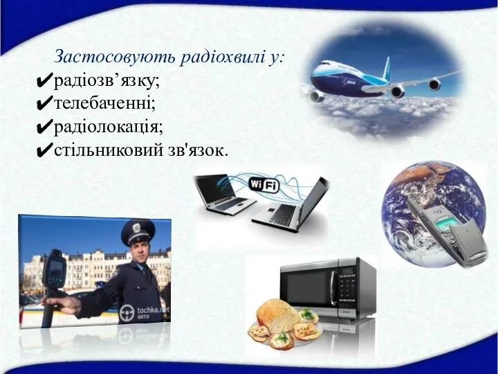 Застосовують радіохвилі у: радіозв’язку; телебаченні; радіолокація; стільниковий зв'язок.