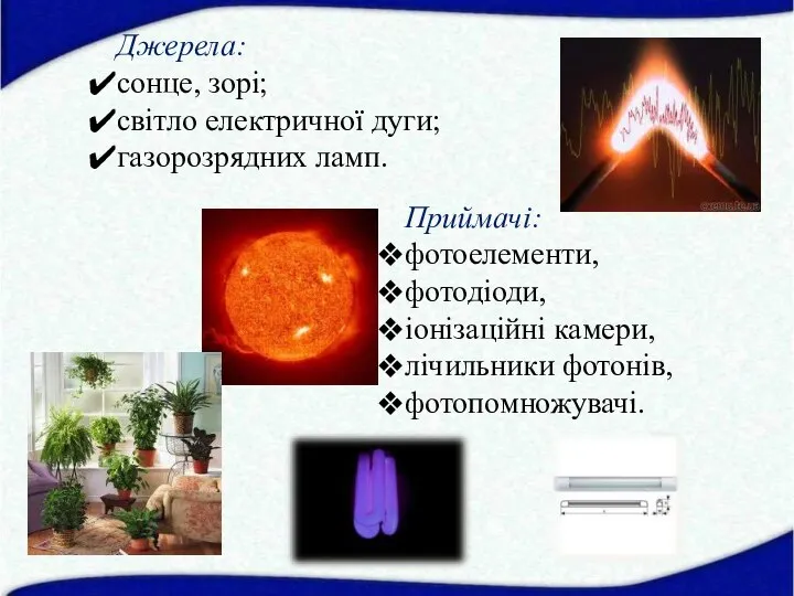 Джерела: сонце, зорі; світло електричної дуги; газорозрядних ламп. Приймачі: фотоелементи, фотодіоди, іонізаційні камери, лічильники фотонів, фотопомножувачі.