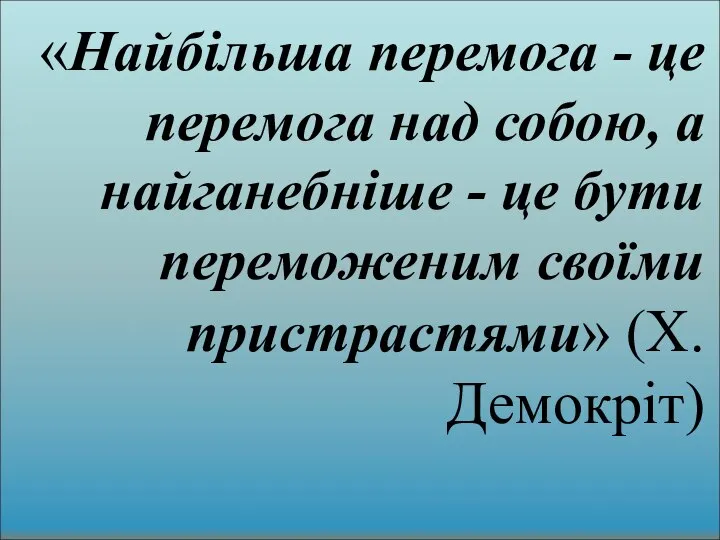 «Найбільша перемога - це перемога над собою, а найганебніше - це бути переможеним своїми пристрастями» (Х.Демокріт)