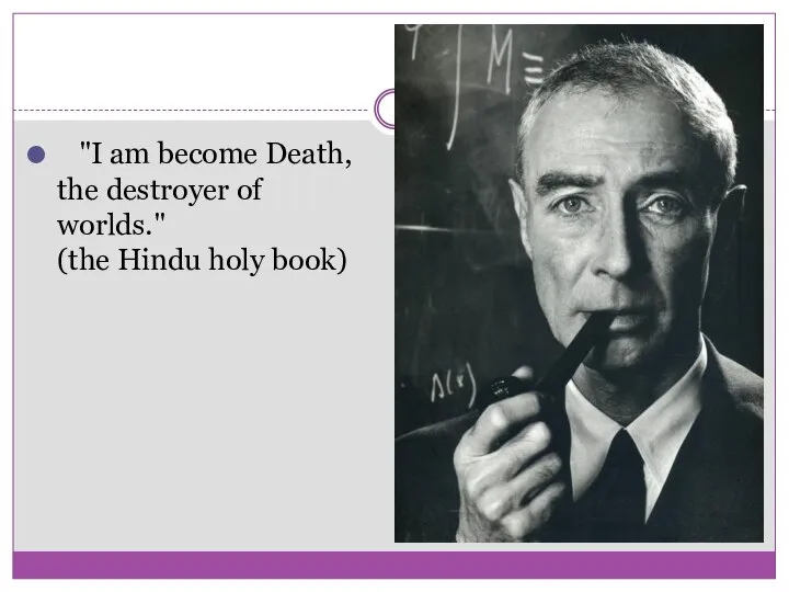 "I am become Death, the destroyer of worlds." (the Hindu holy book)