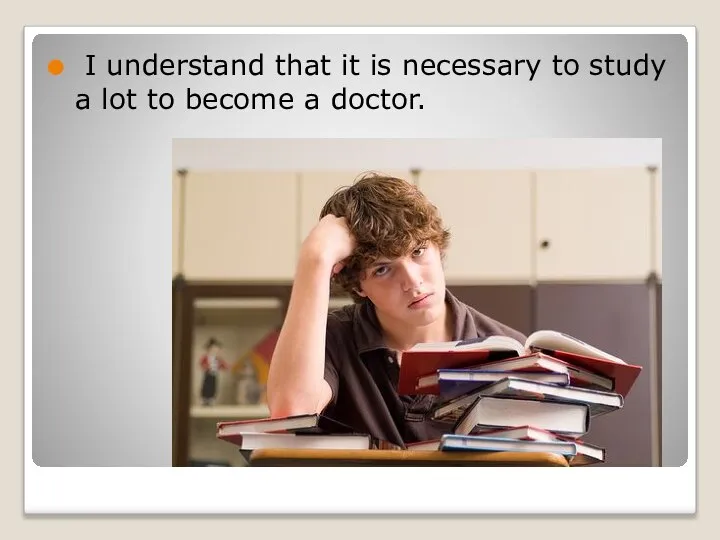 I understand that it is necessary to study a lot to become a doctor.