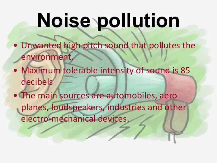 Noise pollution Unwanted high pitch sound that pollutes the environment. Maximum