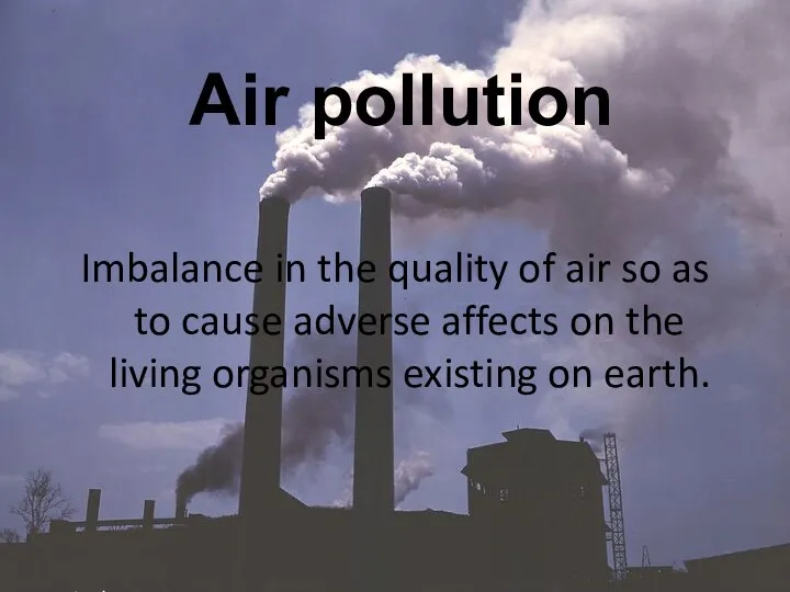 Air pollution Imbalance in the quality of air so as to