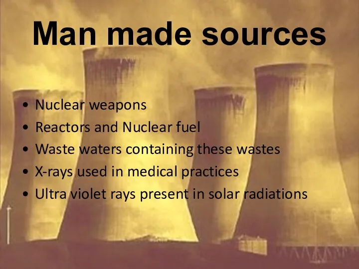 Man made sources Nuclear weapons Reactors and Nuclear fuel Waste waters