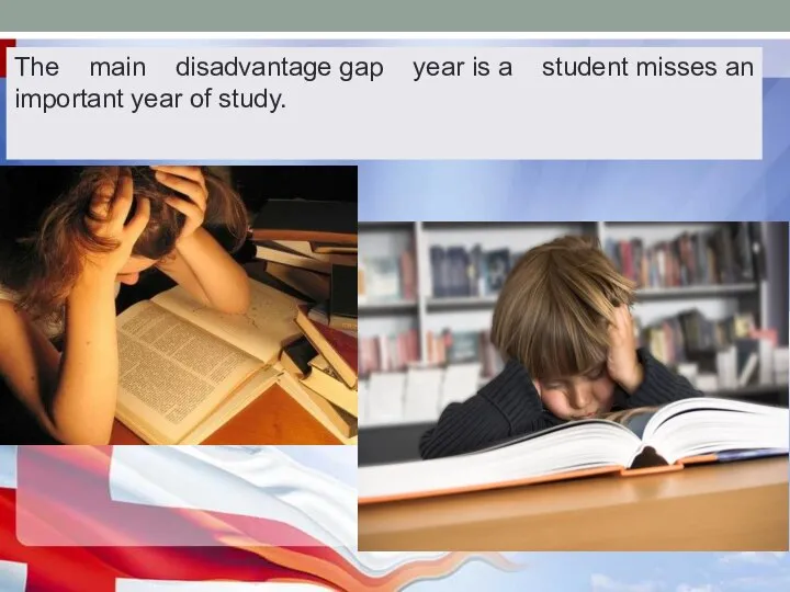 The main disadvantage gap year is a student misses an important year of study.