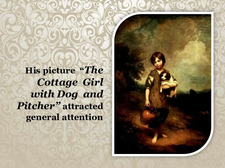 His picture “The Cottage Girl with Dog and Pitcher” attracted general attention