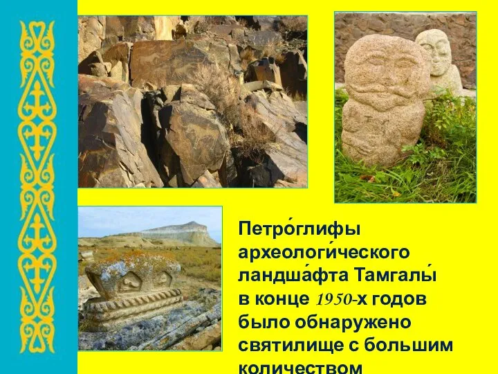 Петро́глифы археологи́ческого ландша́фта Тамгалы́ в конце 1950-х годов было обнаружено святилище с большим количеством наскальных рисунков