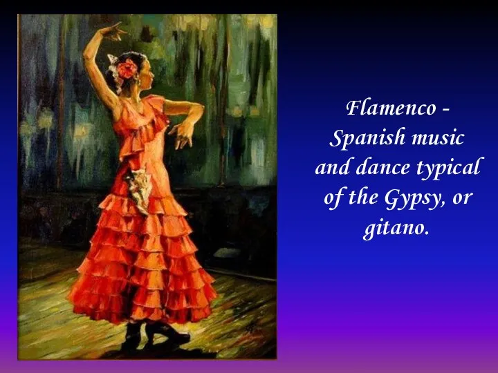 Flamenco - Spanish music and dance typical of the Gypsy, or gitano.