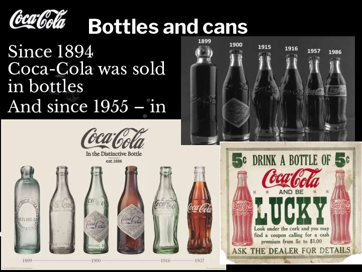 Bottles and cans Since 1894 Coca-Cola was sold in bottles And since 1955 – in cans