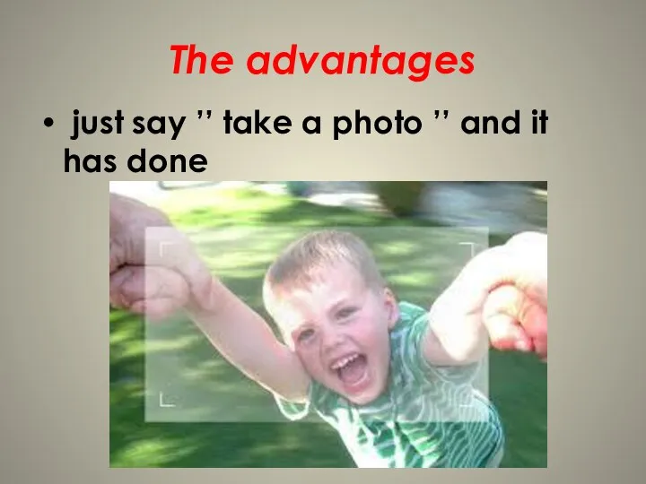 The advantages just say ’’ take a photo ’’ and it has done