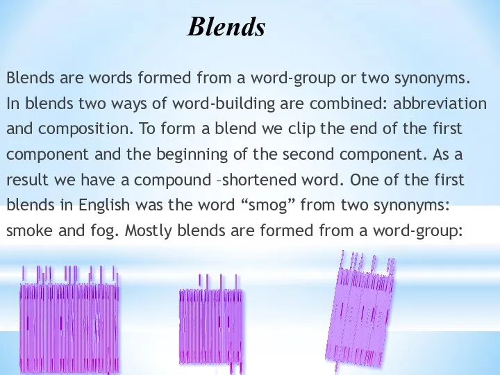 Blends are words formed from a word-group or two synonyms. In