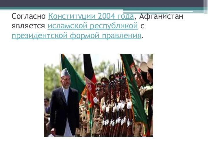 Согласно Конституции 2004 года, Афганистан является исламской республикой с президентской формой правления.