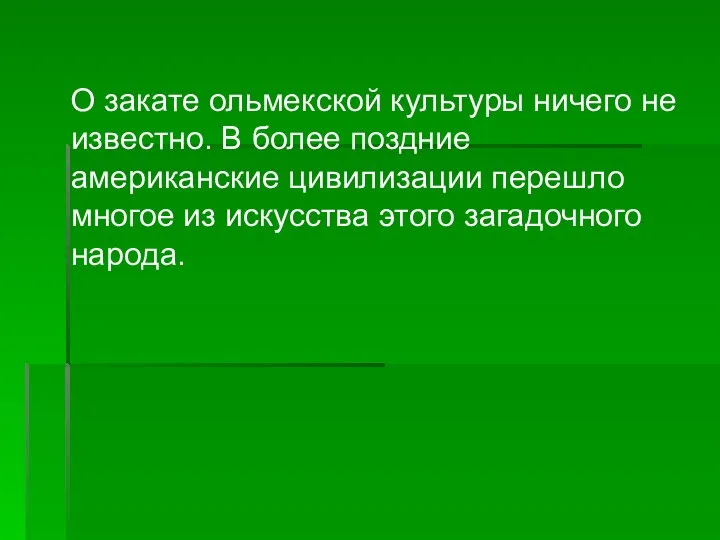 О закате ольмекской культуры ничего не известно. В более поздние американские