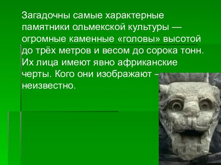 Загадочны самые характерные памятники ольмекской культуры — огромные каменные «головы» высотой