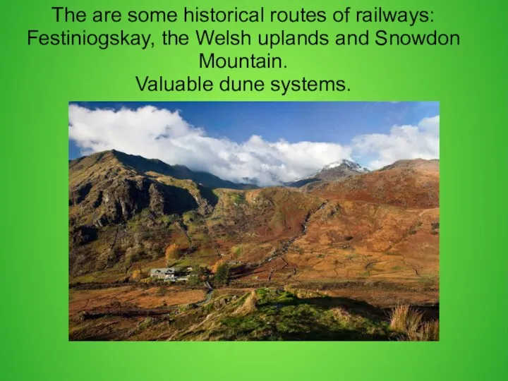 The are some historical routes of railways: Festiniogskay, the Welsh uplands