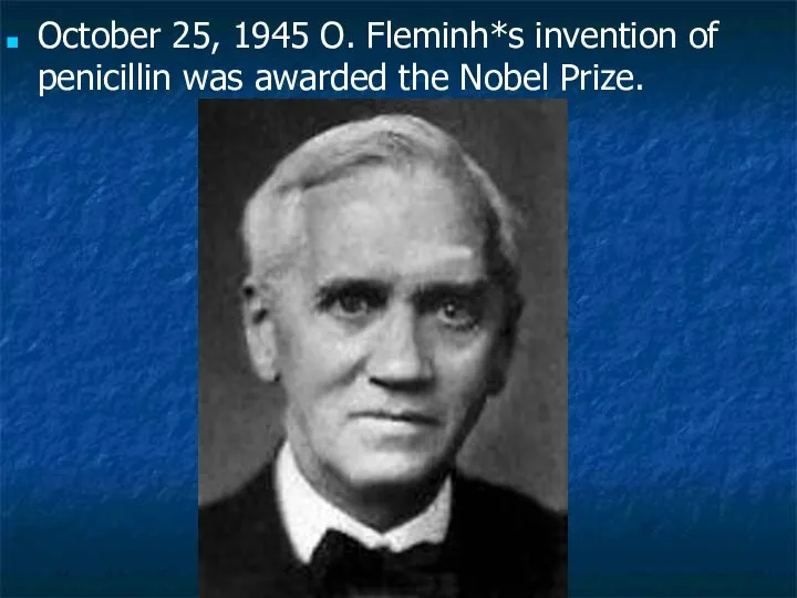 October 25, 1945 O. Fleminh*s invention of penicillin was awarded the Nobel Prize.