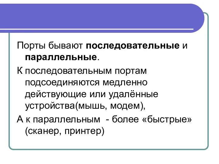 Порты бывают последовательные и параллельные. К последовательным портам подсоединяются медленно действующие