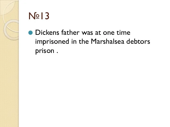 №13 Dickens father was at one time imprisoned in the Marshalsea debtors prison .