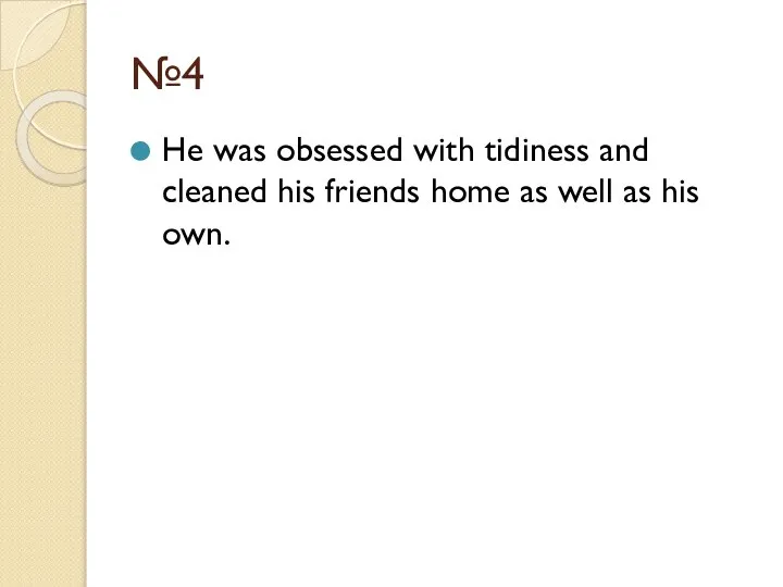 №4 He was obsessed with tidiness and cleaned his friends home as well as his own.