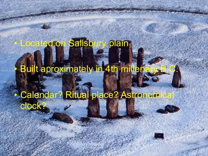 Located on Salisbury plain Built aproximately in 4th millenary B.C. Calendar? Ritual place? Astronomical clock?