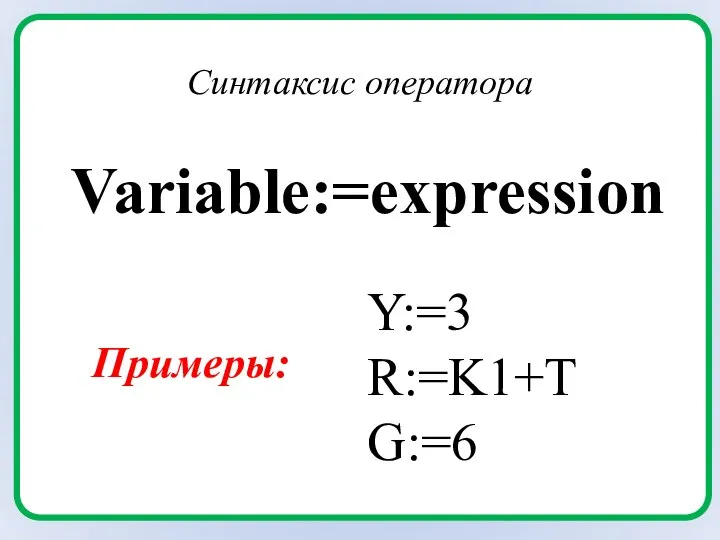 Variable:=expression Синтаксис оператора Y:=3 R:=K1+T G:=6 Примеры: