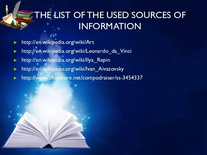 The list of the used sources of Information http://en.wikipedia.org/wiki/Art http://en.wikipedia.org/wiki/Leonardo_da_Vinci http://en.wikipedia.org/wiki/Ilya_Repin http://en.wikipedia.org/wiki/Ivan_Aivazovsky http://www.slideshare.net/compodraiser/ss-3454337