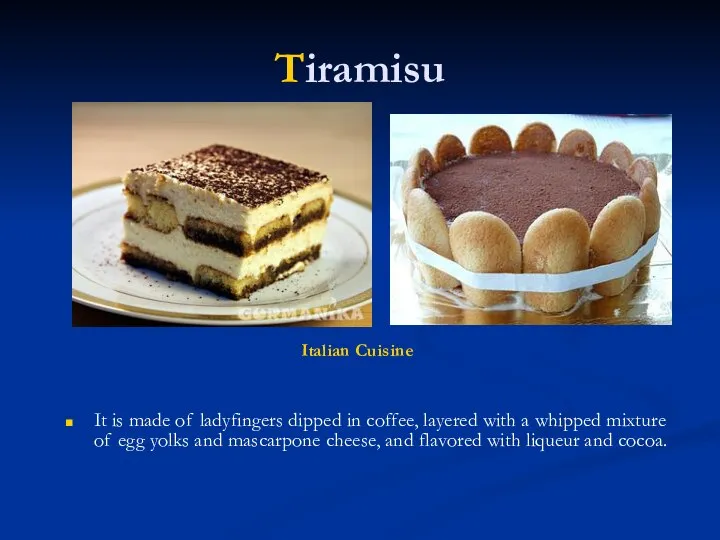 Tiramisu It is made of ladyfingers dipped in coffee, layered with