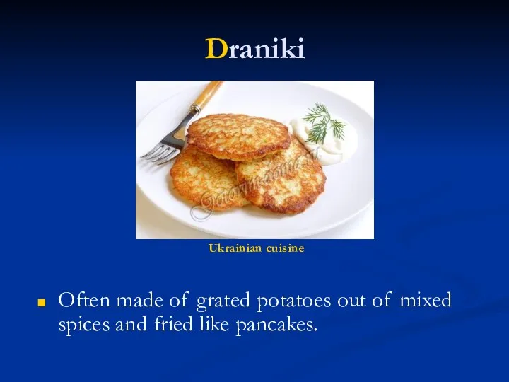 Draniki Often made of grated potatoes out of mixed spices and fried like pancakes. Ukrainian cuisine