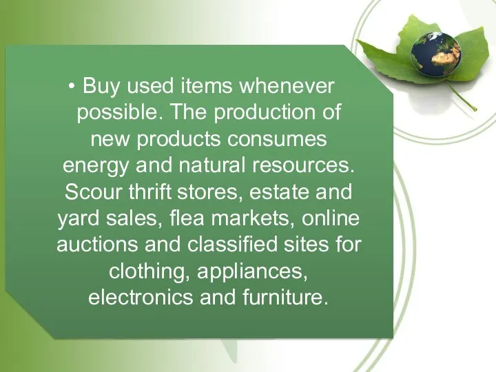 Buy used items whenever possible. The production of new products consumes