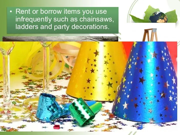 Rent or borrow items you use infrequently such as chainsaws, ladders and party decorations.