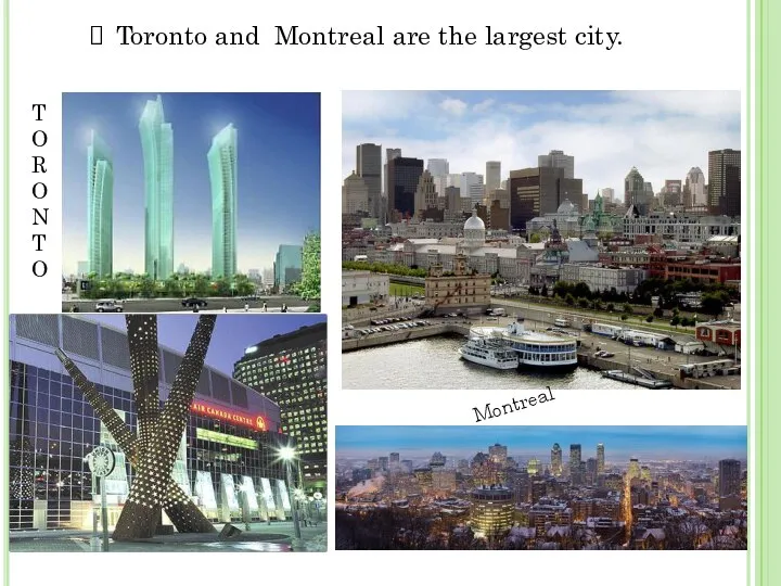 Toronto and Montreal are the largest city. Montreal T O R O N T O