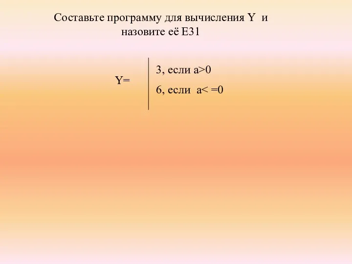 3, если a>0 6, если a Составьте программу для вычисления Y и назовите её Е31 Y=