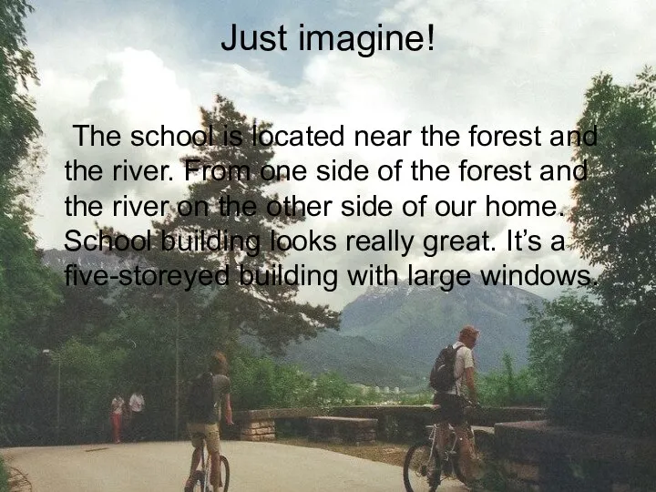 Just imagine! The school is located near the forest and the