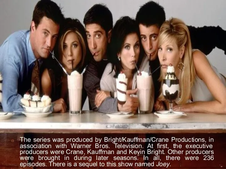 The series was produced by Bright/Kauffman/Crane Productions, in association with Warner