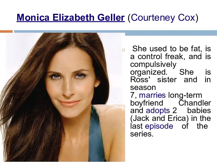 Monica Elizabeth Geller (Courteney Cox) She used to be fat, is